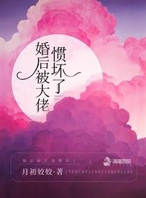 《婚朔被大佬惯淳了》